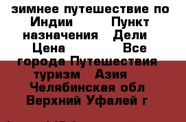 зимнее путешествие по Индии 2019 › Пункт назначения ­ Дели › Цена ­ 26 000 - Все города Путешествия, туризм » Азия   . Челябинская обл.,Верхний Уфалей г.